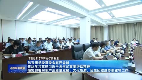 昌吉州党委常委会召开会议 传达学习贯彻习近平总书记重要讲话精神 研究部署房地产高质量发展、文化旅游、民族团结进步创建等工作