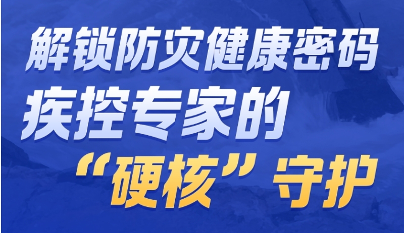 石榴健康丨解锁防灾健康密码 疾控专家的“硬核”守护